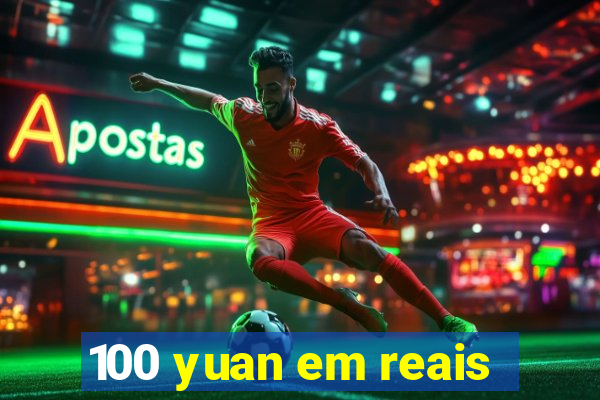 100 yuan em reais