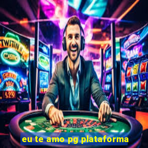 eu te amo pg plataforma