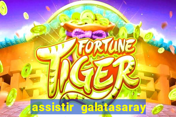 assistir galatasaray ao vivo