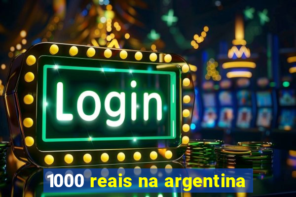 1000 reais na argentina