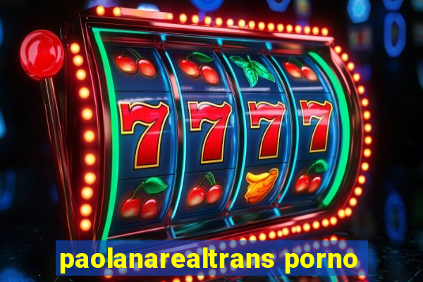 paolanarealtrans porno