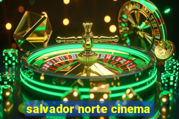 salvador norte cinema