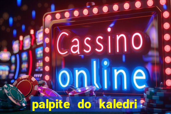 palpite do kaledri para o jogo do bicho