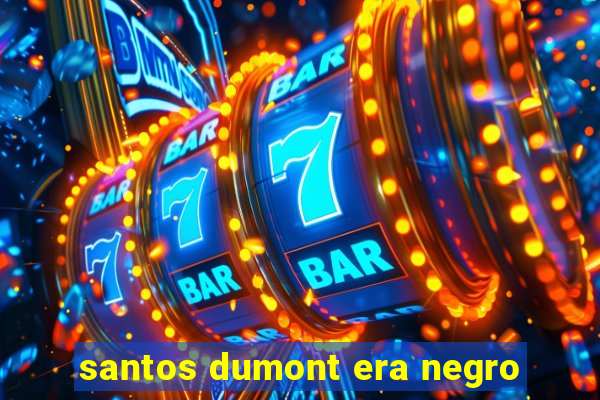 santos dumont era negro