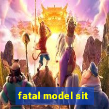 fatal model sit