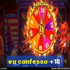 eu confesso +18