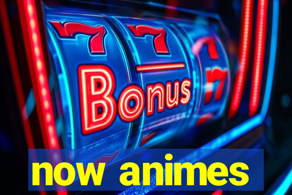 now animes