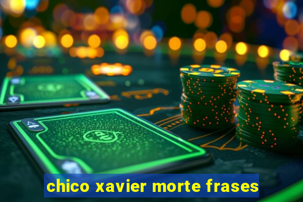 chico xavier morte frases