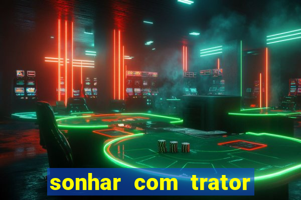 sonhar com trator jogo do bicho