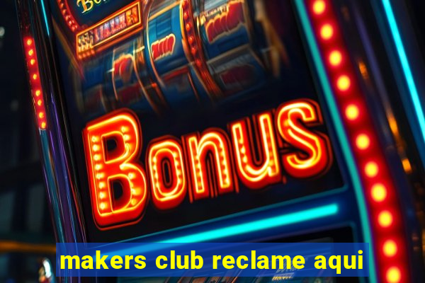 makers club reclame aqui