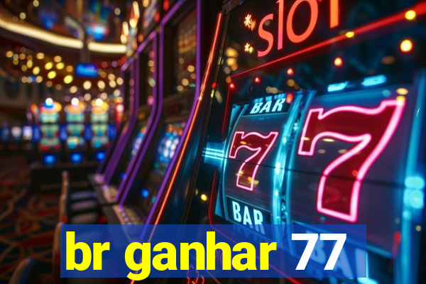 br ganhar 77