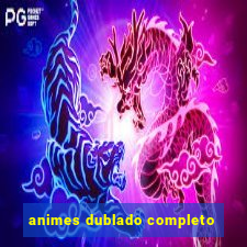 animes dublado completo