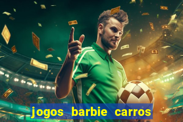 jogos barbie carros suas amigas