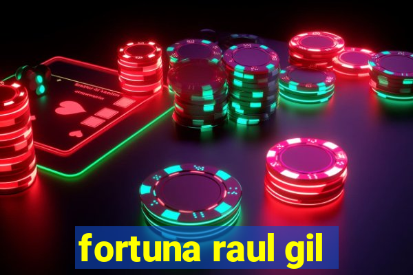 fortuna raul gil