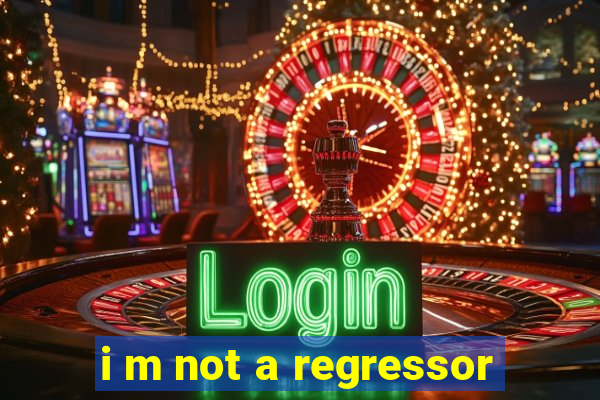 i m not a regressor