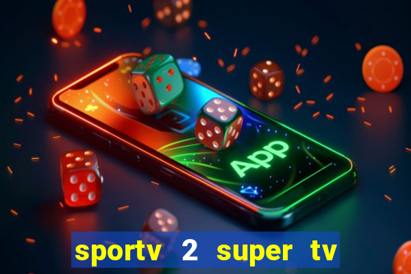 sportv 2 super tv ao vivo