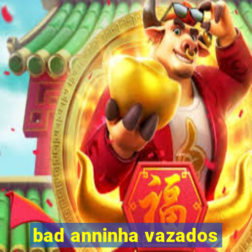 bad anninha vazados