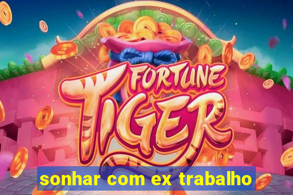 sonhar com ex trabalho