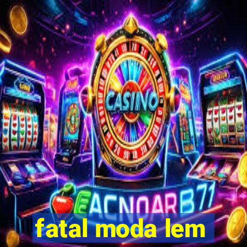 fatal moda lem