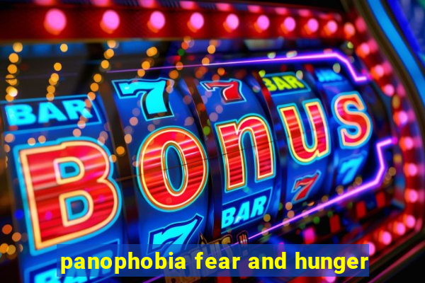 panophobia fear and hunger