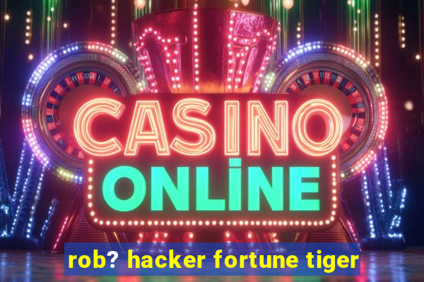 rob? hacker fortune tiger