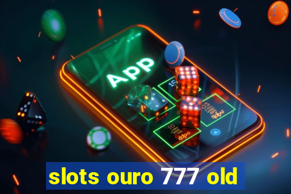 slots ouro 777 old