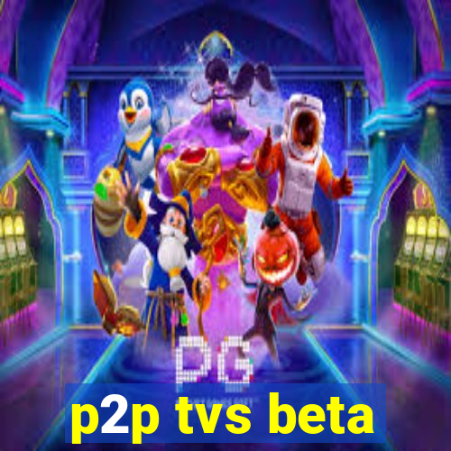 p2p tvs beta