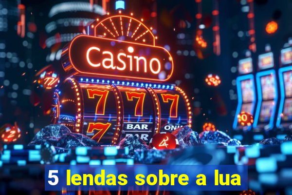 5 lendas sobre a lua