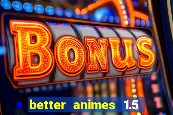 better animes 1.5 apk download