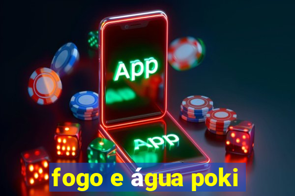 fogo e água poki