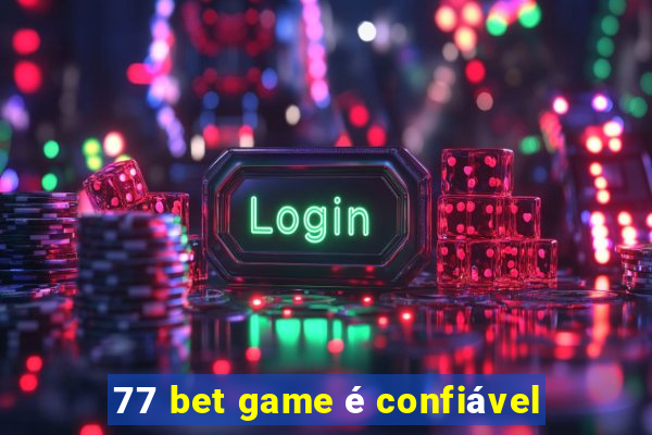 77 bet game é confiável