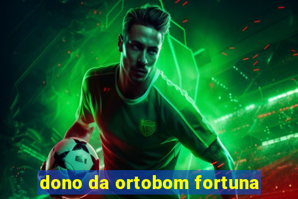 dono da ortobom fortuna