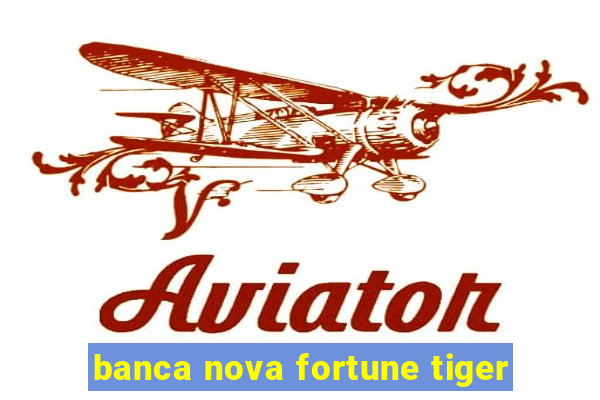 banca nova fortune tiger