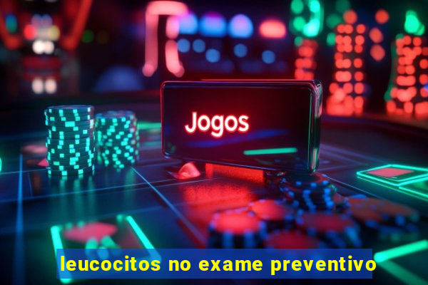 leucocitos no exame preventivo