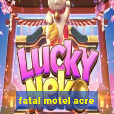 fatal motel acre