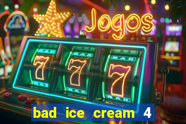 bad ice cream 4 click jogos