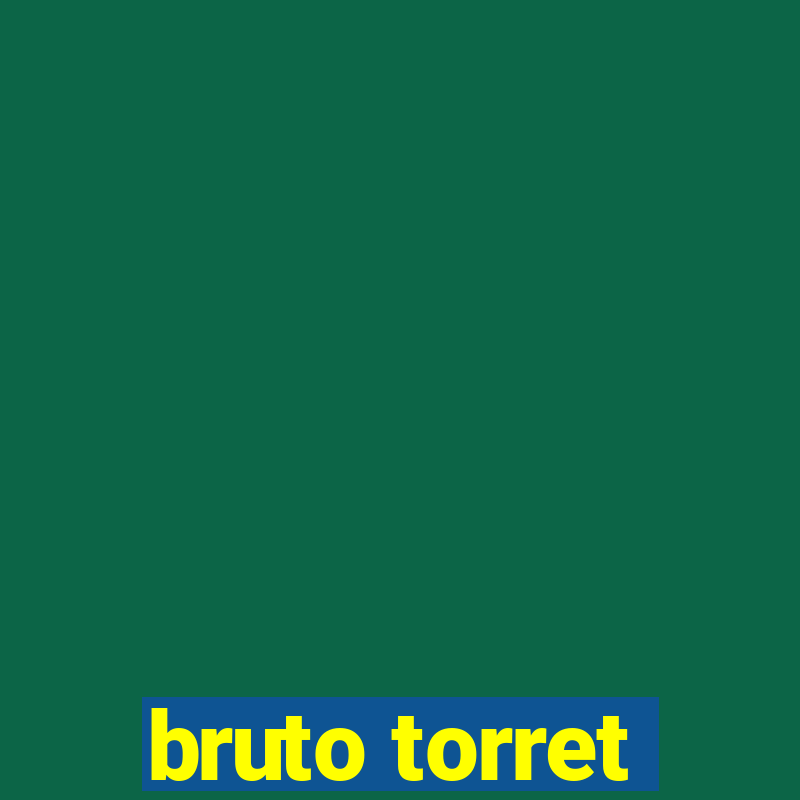 bruto torret