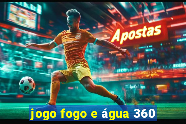 jogo fogo e água 360