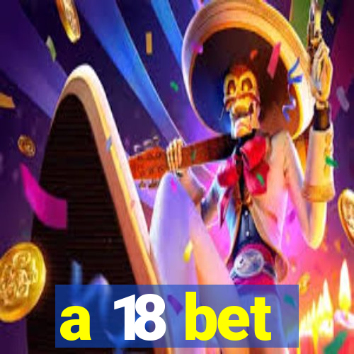 a 18 bet