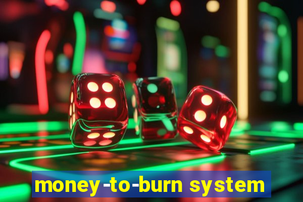 money-to-burn system